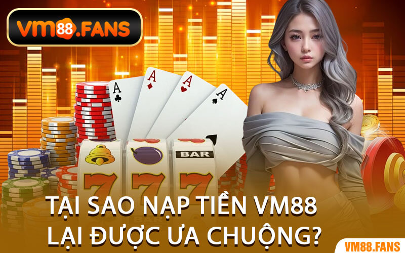 Tại Sao Nạp Tiền VM88 Lại Được Ưa Chuộng?