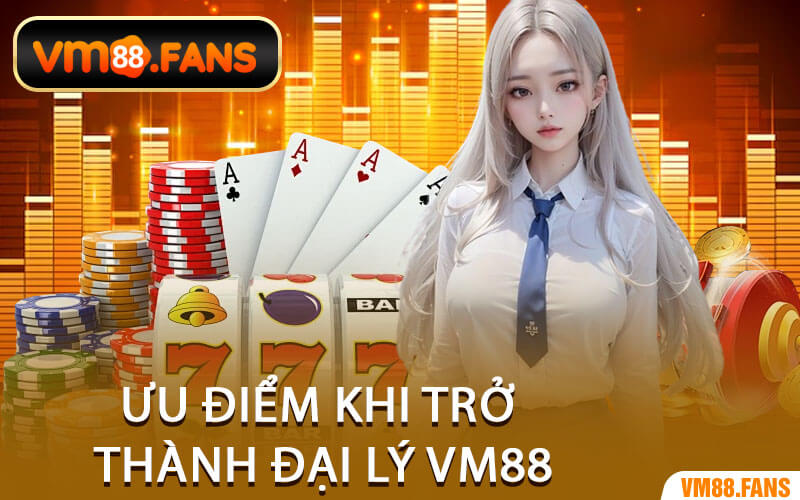 Ưu Điểm Khi Trở Thành Đại Lý VM88