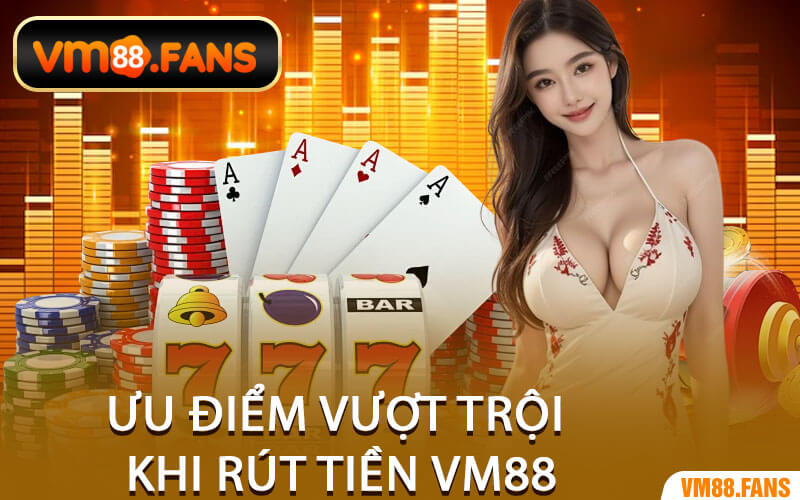 Ưu Điểm Vượt Trội Khi Rút Tiền VM88