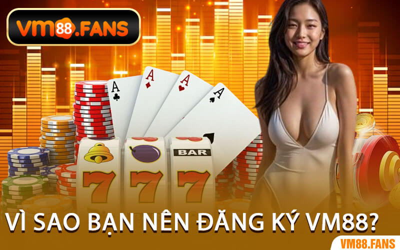 Vì Sao Bạn Nên Đăng Ký VM88?