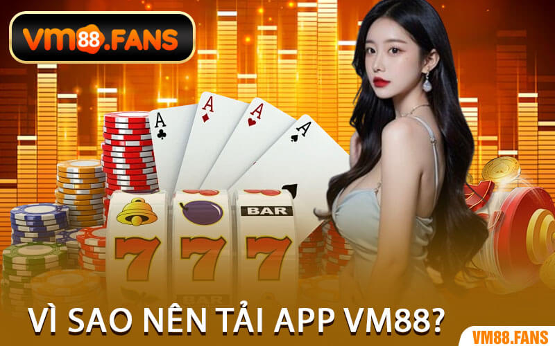 Vì Sao Nên Tải App VM88?